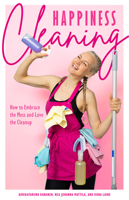 Happiness Cleaning: How to Embrace the Mess and Love the Cleanup (Daily Cleaning Schedule, Home Organization Guide, Caretaking & Relocatin