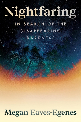 Nightfaring: In Search of the Disappearing Darkness By Megan Eaves-Egenes Cover Image