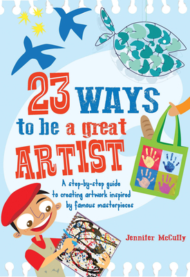 23 Ways to be a Great Artist: A step-by-step guide to creating artwork inspired by famous masterpieces By Jennifer McCully, Doreen Mulryan (Illustrator) Cover Image