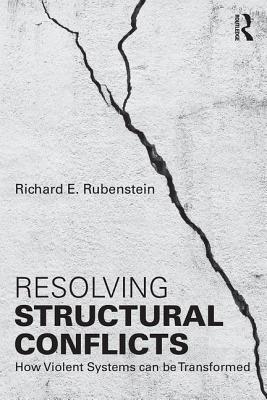 Resolving Structural Conflicts: How Violent Systems Can Be Transformed (Routledge Studies in Peace and Conflict Resolution) By Richard E. Rubenstein Cover Image
