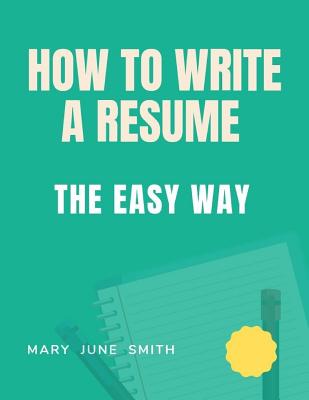 How to Write a Resume: The Easy way By Mary June Smith Cover Image