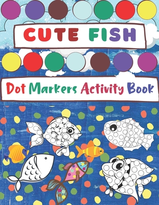 Dot Markers Activity Book, Cute Fish: Easy Guided BIG DOTS - Do a dot page  a day - Gift and fun For Kids Ages 1-3, 2-4, 3-5, Baby, Toddler, Preschool,  (Paperback)
