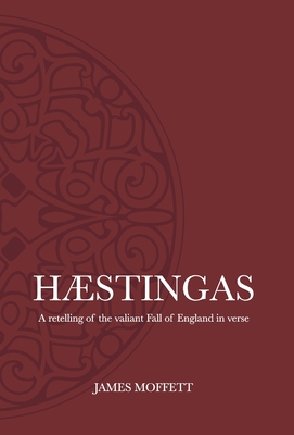 Hæstingas: A retelling of the valiant fall of England in verse By James Moffett Cover Image