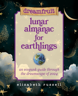 Dreamfruit Lunar Almanac for Earthlings: An ecopunk guide through the dreamscape of 2024 Cover Image