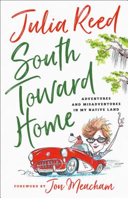 South Toward Home: Adventures and Misadventures in My Native Land By Julia Reed, Jon Meecham (Foreword by) Cover Image