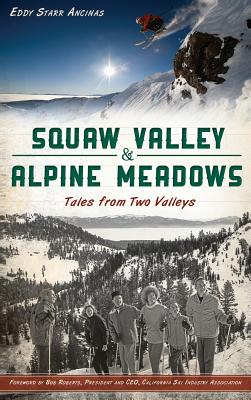 Squaw Valley & Alpine Meadows: Tales from Two Valleys By Eddy Starr Ancinas, Bob Roberts (Foreword by) Cover Image