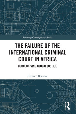 The Failure of the International Criminal Court in Africa: Decolonising Global Justice (Routledge Contemporary Africa)