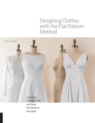 Designing Clothes with the Flat Pattern Method: Customize Fitting Shells to Create Garments in Any Style Cover Image