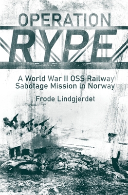 Operation Rype: A WWII OSS Railway Sabotage Mission in Norway By Frode Lindgjerdet Cover Image
