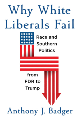 Why White Liberals Fail: Race and Southern Politics from FDR to Trump (Nathan I. Huggins Lectures)
