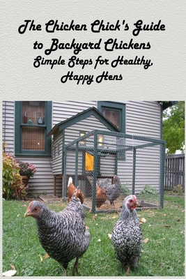 The Chicken Chick's Guide to Backyard Chickens: Simple Steps for Healthy, Happy Hens: How to Raised Happy Backyard Cover Image