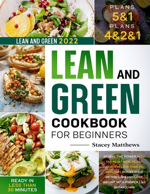 Lean and Green Cookbook for Beginners 2022: Reveal the Power with 5&1-4&2&1 Meal Plans Ready in less Than 30 Minutes Boost your Metabolism and Lose We By Stacey Matthews Cover Image