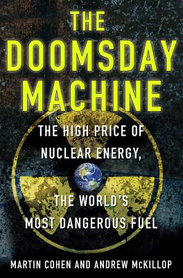 The Doomsday Machine: The High Price of Nuclear Energy, the World's Most Dangerous Fuel By Andrew McKillop, Martin Cohen Cover Image