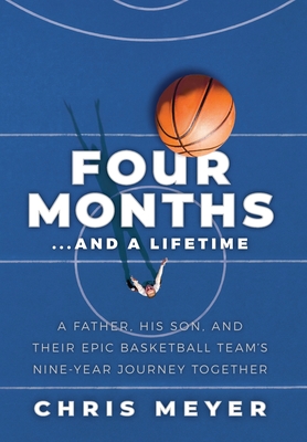 Four Months...And A Lifetime: A Father, His Son, And Their Epic Basketball Team's Nine-Year Journey Together Cover Image