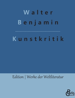 Kunstkritik: Der Begriff der Kunstkritik in der deutschen Romantik By Redaktion Gröls-Verlag (Editor), Walter Benjamin Cover Image
