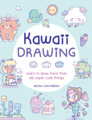 Kawaii Drawing: Learn to draw more than 100 super cute things By Becky Castaneda Cover Image
