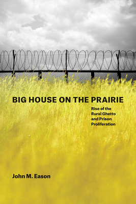 Big House on the Prairie: Rise of the Rural Ghetto and Prison Proliferation By John M. Eason Cover Image