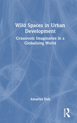 Wild Spaces in Urban Development: Grassroots Imaginaries in a Globalising World Cover Image