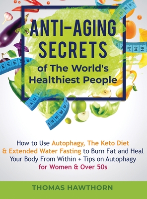 Anti-Aging Secrets of The World's Healthiest People: How to Use Autophagy, The Keto Diet & Extended Water Fasting to Burn Fat and Heal Your Body From Cover Image