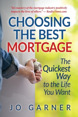Choosing the Best Mortgage: The Quickest Way to the Life You Want By Jo Garner Cover Image