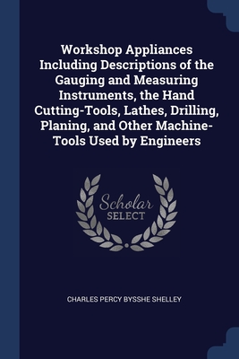 Workshop Appliances Including Descriptions of the Gauging and Measuring Instruments, the Hand Cutting-Tools, Lathes, Drilling, Planing, and Other Mach Cover Image