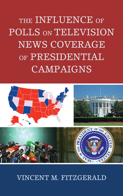 The Influence of Polls on Television News Coverage of Presidential Campaigns (Lexington Studies in Political Communication) By Vincent M. Fitzgerald Cover Image