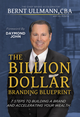 The Billion Dollar Branding Blueprint: 7 Steps to Building A Brand and Accelerating Your Wealth By Bernt Ullmann, MBA, A J. Adams (Other primary creator), Daymond John (Foreword by) Cover Image