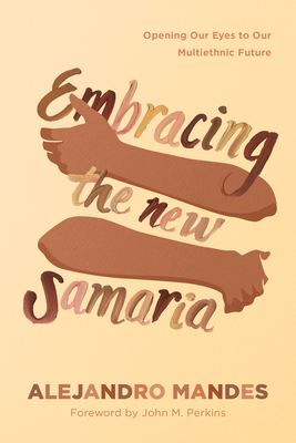 Embracing the New Samaria: Opening Our Eyes to Our Multiethnic Future By Alejandro Mandes, John M. Perkins (Foreword by) Cover Image