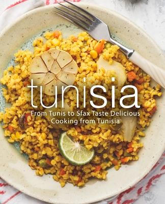 Tunisia: From Tunis to Sfax Taste Delicious Cooking from Tunisia Cover Image