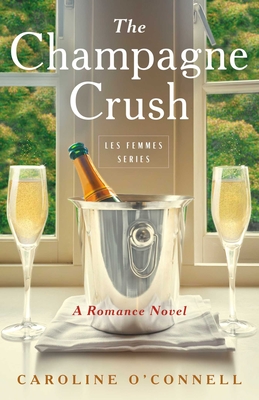The Champagne Crush: A Romance Novel (Les Femmes Series) By Caroline O'Connell Cover Image