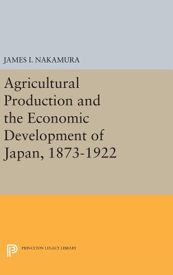 Agricultural Production and the Economic Development of Japan, 1873-1922 (Princeton Legacy Library #2101) Cover Image