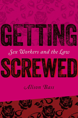 Getting Screwed: Sex Workers and the Law By Alison Bass Cover Image