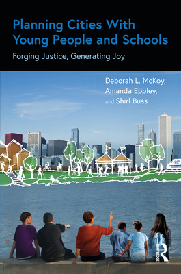 Planning Cities with Young People and Schools: Forging Justice, Generating Joy By Deborah L. McKoy, Amanda Eppley, Shirl Buss Cover Image