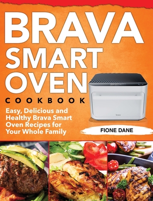 Brava Smart Oven Cookbook: Easy, Delicious and Healthy Brava Smart Oven Recipes for Your Whole Family By Fione Dane Cover Image