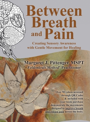 Between Breath and Pain: Creating Sensory Awareness with Gentle Movement for Healing By Margaret J. Pittenger Mspt Cover Image