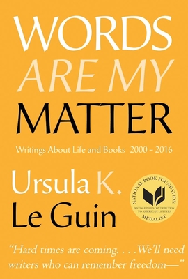 Words Are My Matter: Writings about Life and Books, 2000-2016, with a Journal of a Writera's Week By Ursula K. Le Guin Cover Image