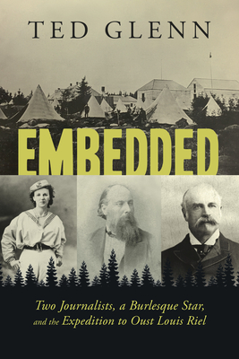 Embedded: Two Journalists, a Burlesque Star, and the Expedition to Oust Louis Riel By Ted Glenn Cover Image