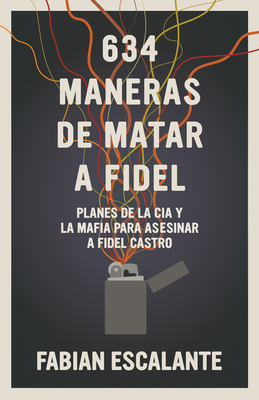 634 Maneras de matar a Fidel: Planes de la CIA y la Mafia para asasinar a Fidel Castro By Fabian Escalante Cover Image