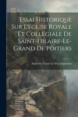Essai Historique Sur L'église Royale Et Collégiale De Saint-Hilaire-Le-Grand De Poitiers Cover Image