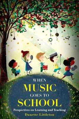 When Music Goes to School: Perspectives on Learning and Teaching By Danette Littleton Cover Image