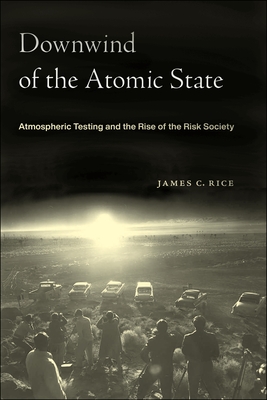 Downwind of the Atomic State: Atmospheric Testing and the Rise of the Risk Society Cover Image
