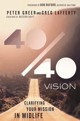 40/40 Vision: Clarifying Your Mission in Midlife By Peter Greer, Greg Lafferty, Bob Buford (Foreword by) Cover Image