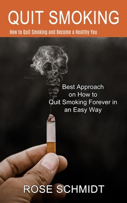 Quit Smoking: Best Approach on How to Quit Smoking Forever in an Easy Way (How to Quit Smoking and Become a Healthy You) By Rose Schmidt Cover Image