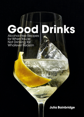 Good Drinks: Alcohol-Free Recipes for When You're Not Drinking for Whatever Reason By Julia Bainbridge Cover Image