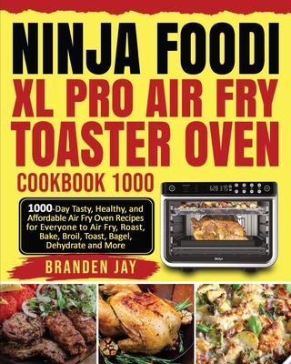 Ninja Foodi XL Pro Air Fry Toaster Oven Cookbook 1000: 1000-Day Tasty, Healthy, and Affordable Air Fry Oven Recipes for Everyone to Air Fry, Roast, Ba Cover Image