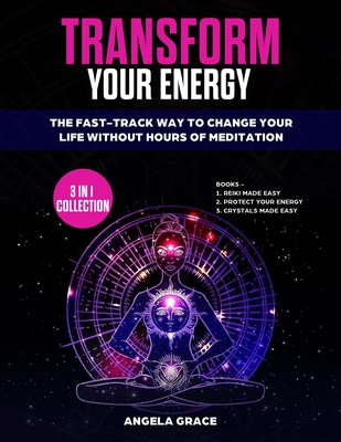 Transform Your Energy: The Fast-Track Way To Change Your Life Without Hours Of Meditation (3 in 1 Collection) By Angela Grace Cover Image