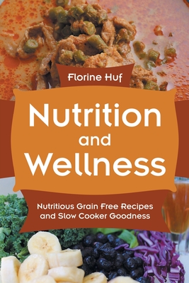 Nutrition and Wellness: Nutritious Grain Free Recipes and Slow Cooker Goodness By Florine Huf, Lipscomb Valentina Cover Image