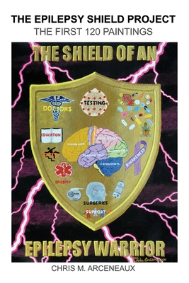 The Epilepsy Shield Project: The First 120 Paintings By Chris M. Arceneaux Cover Image