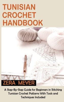 Tunisian Crochet Handbook: A Step-By-Step Guide for Beginners in Stitching Tunisian Crochet Patterns With Tools and Techniques Included Cover Image