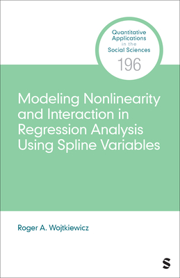 Modeling Nonlinearity and Interaction in Regression Analysis Using Spline Variables (Quantitative Applications in the Social Sciences) By Roger A. Wojtkiewicz Cover Image